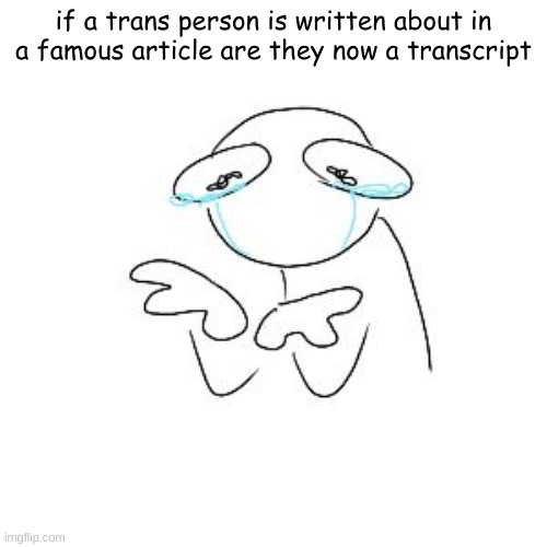 if a trans person is written about in a famous article are they now a transcript | made w/ Imgflip meme maker