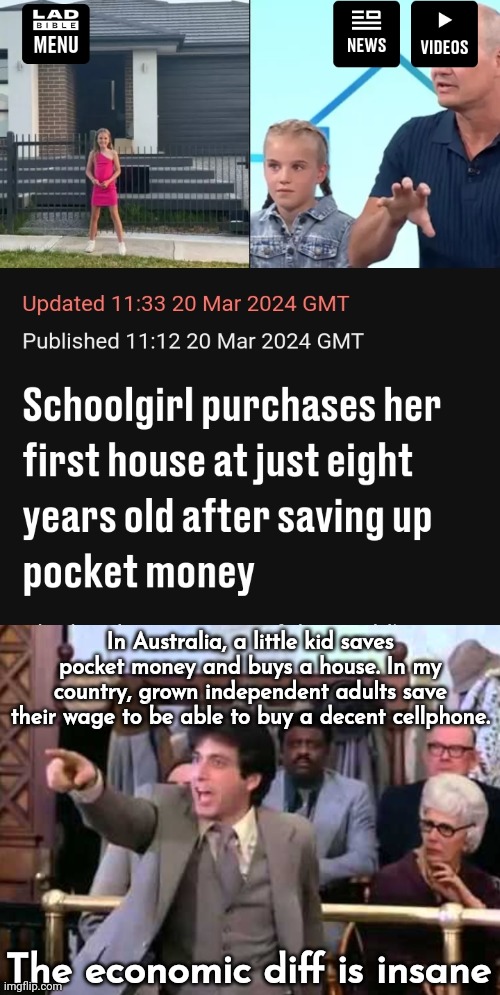 In Australia, a little kid saves pocket money and buys a house. In my country, grown independent adults save their wage to be able to buy a decent cellphone. The economic diff is insane | image tagged in al pacino | made w/ Imgflip meme maker