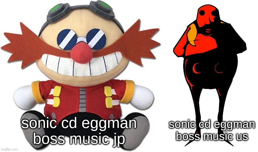 kinda a repost... | sonic cd eggman boss music jp; sonic cd eggman boss music us | image tagged in eggman plush,starved eggman,true | made w/ Imgflip meme maker