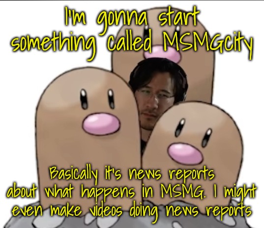 Markiplier | I'm gonna start something called MSMGcity; Basically it's news reports about what happens in MSMG. I might even make videos doing news reports | image tagged in markiplier | made w/ Imgflip meme maker