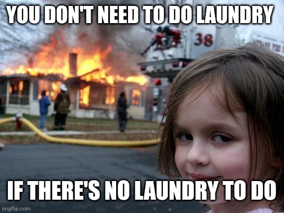 Laundry day | YOU DON'T NEED TO DO LAUNDRY; IF THERE'S NO LAUNDRY TO DO | image tagged in memes,disaster girl | made w/ Imgflip meme maker