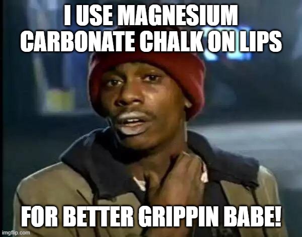 lips | I USE MAGNESIUM CARBONATE CHALK ON LIPS; FOR BETTER GRIPPIN BABE! | image tagged in memes,y'all got any more of that | made w/ Imgflip meme maker