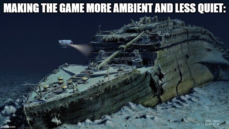 Titanic | MAKING THE GAME MORE AMBIENT AND LESS QUIET: | image tagged in titanic | made w/ Imgflip meme maker