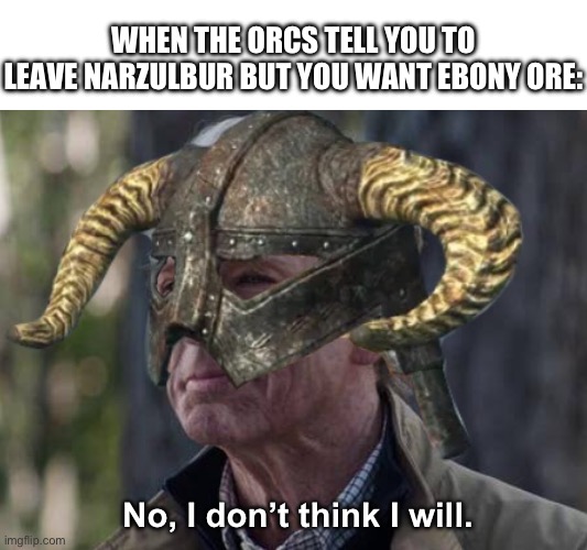 When the Orcs tell you to leave Narbulzur, but you want ebony Ore: | WHEN THE ORCS TELL YOU TO LEAVE NARZULBUR BUT YOU WANT EBONY ORE:; No, I don’t think I will. | image tagged in skyrim | made w/ Imgflip meme maker