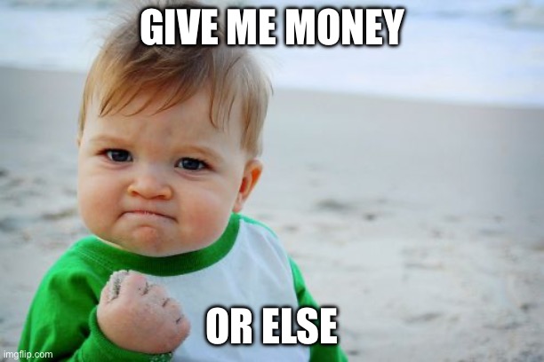 Success Kid Original | GIVE ME MONEY; OR ELSE | image tagged in memes,success kid original | made w/ Imgflip meme maker