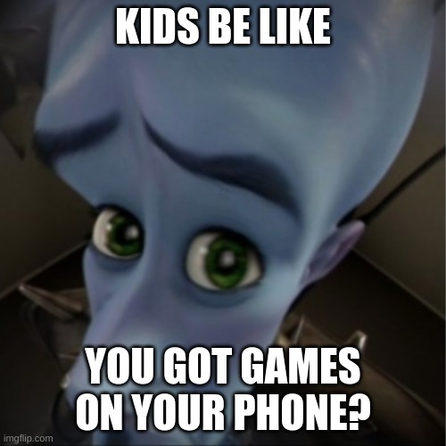 Idk | KIDS BE LIKE; YOU GOT GAMES ON YOUR PHONE? | image tagged in megamind peeking | made w/ Imgflip meme maker