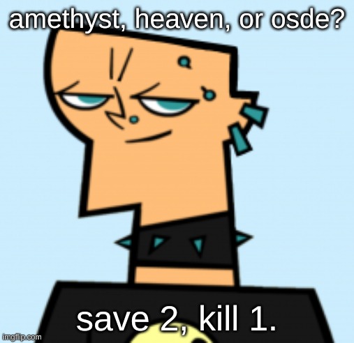 duncan | amethyst, heaven, or osde? save 2, kill 1. | image tagged in duncan | made w/ Imgflip meme maker