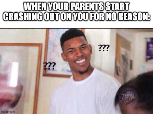 relatable? | WHEN YOUR PARENTS START CRASHING OUT ON YOU FOR NO REASON: | image tagged in memes,relatable,funny,fun,gifs,blank white template | made w/ Imgflip meme maker