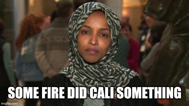 Ilhan Omar | SOME FIRE DID CALI SOMETHING | image tagged in ilhan omar | made w/ Imgflip meme maker