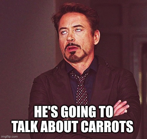 Robert Downey Jr rolling eyes | HE'S GOING TO TALK ABOUT CARROTS | image tagged in robert downey jr rolling eyes | made w/ Imgflip meme maker