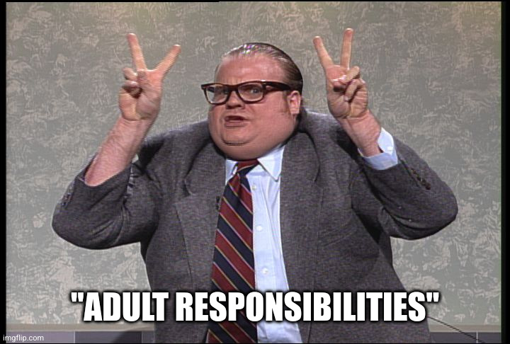 Chris Farley Quotes | "ADULT RESPONSIBILITIES" | image tagged in chris farley quotes | made w/ Imgflip meme maker