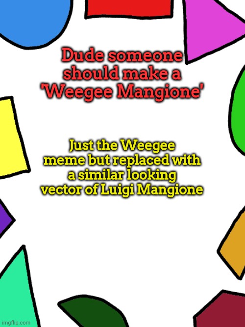 ㅤ | Dude someone should make a 'Weegee Mangione'; Just the Weegee meme but replaced with a similar looking vector of Luigi Mangione | image tagged in shapes,weegee,luigi mangione | made w/ Imgflip meme maker