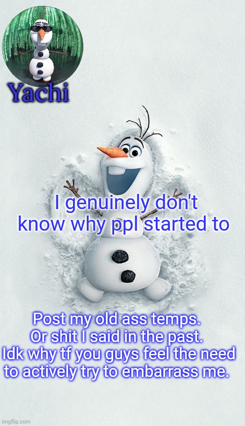 You all piss me off. | I genuinely don't know why ppl started to; Post my old ass temps. 
Or shit I said in the past. 
Idk why tf you guys feel the need to actively try to embarrass me. | image tagged in yachis oalf temp ty corpse | made w/ Imgflip meme maker