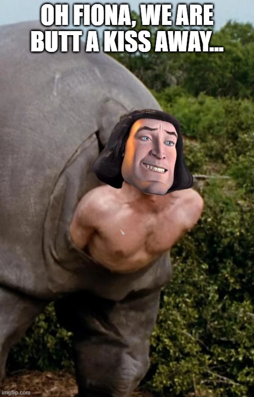 Cursed Farquad | OH FIONA, WE ARE BUTT A KISS AWAY... | image tagged in cursed image | made w/ Imgflip meme maker