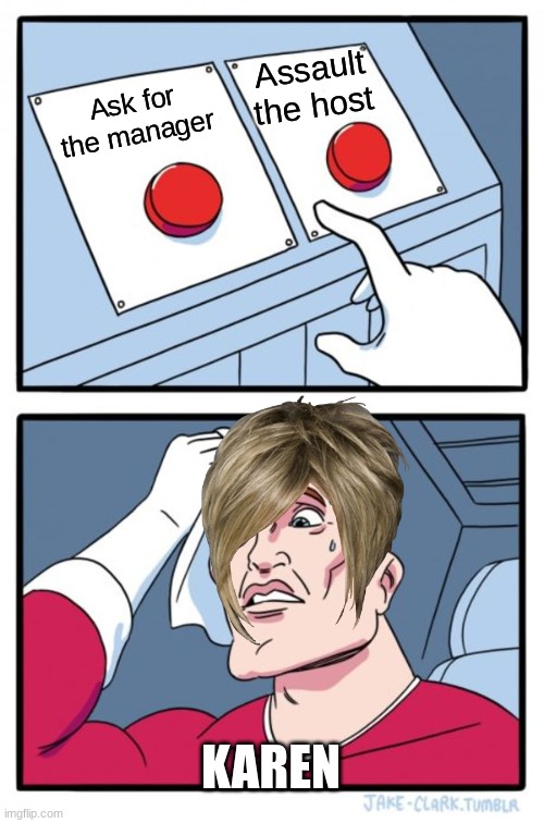 Two Buttons Meme | Assault the host; Ask for the manager; KAREN | image tagged in memes,two buttons | made w/ Imgflip meme maker