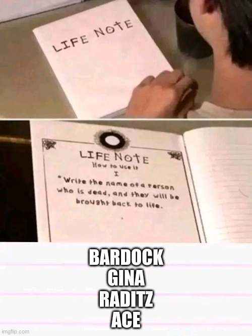 Who do you want to bring back | BARDOCK
GINA
RADITZ
ACE | image tagged in life note | made w/ Imgflip meme maker