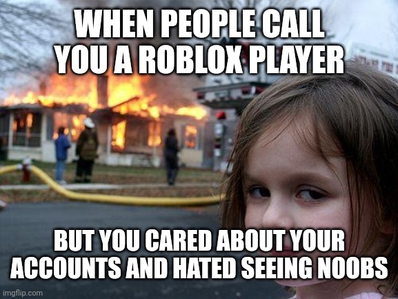 I think I found a Roblox player | WHEN PEOPLE CALL YOU A ROBLOX PLAYER; BUT YOU CARED ABOUT YOUR ACCOUNTS AND HATED SEEING NOOBS | image tagged in memes,disaster girl,funny | made w/ Imgflip meme maker