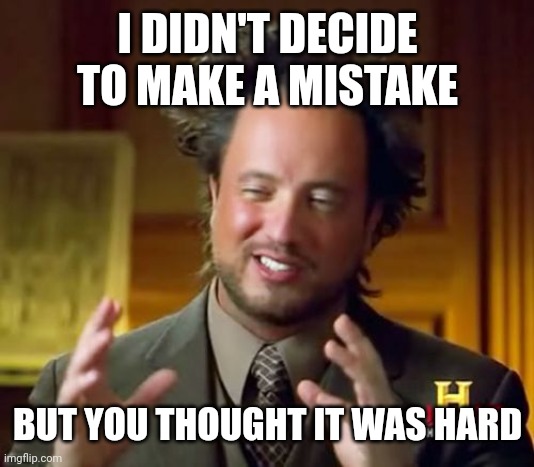 I have not decided to make a mistake | I DIDN'T DECIDE TO MAKE A MISTAKE; BUT YOU THOUGHT IT WAS HARD | image tagged in memes,ancient aliens,funny | made w/ Imgflip meme maker