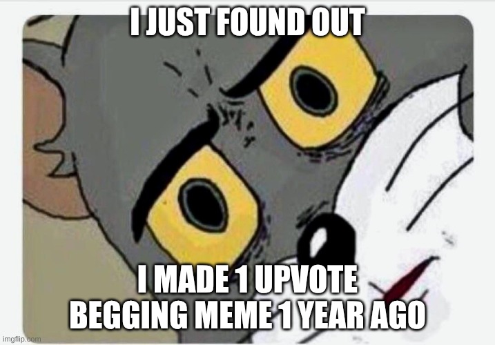 what have i done! | I JUST FOUND OUT; I MADE 1 UPVOTE BEGGING MEME 1 YEAR AGO | image tagged in disturbed tom | made w/ Imgflip meme maker