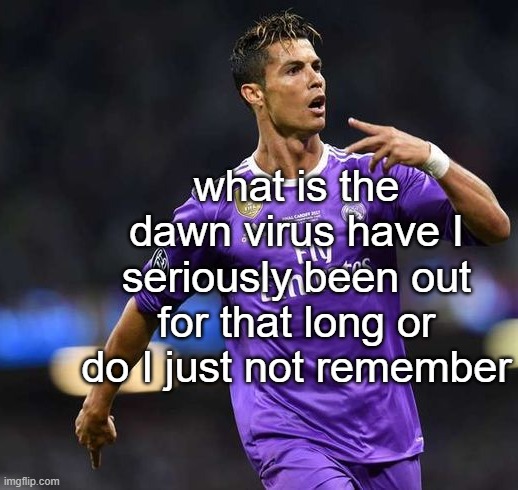 Ronaldo | what is the dawn virus have I seriously been out for that long or do I just not remember | image tagged in ronaldo | made w/ Imgflip meme maker