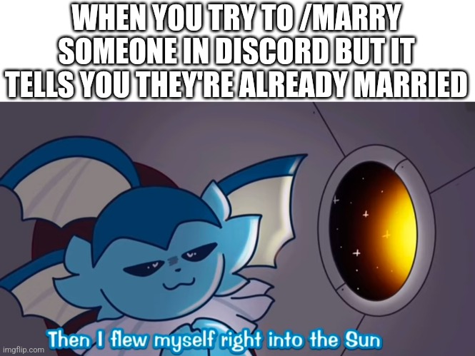 Then I flew myself right into the sun. | WHEN YOU TRY TO /MARRY SOMEONE IN DISCORD BUT IT TELLS YOU THEY'RE ALREADY MARRIED | image tagged in pokemon,vines,relatable,discord | made w/ Imgflip meme maker