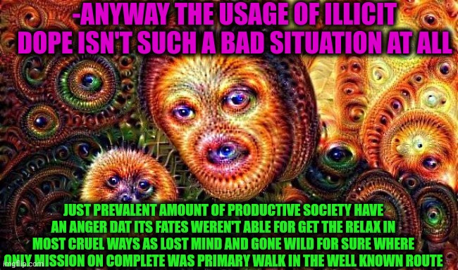 -As the not standard souls we have here! | -ANYWAY THE USAGE OF ILLICIT DOPE ISN'T SUCH A BAD SITUATION AT ALL; JUST PREVALENT AMOUNT OF PRODUCTIVE SOCIETY HAVE AN ANGER DAT ITS FATES WEREN'T ABLE FOR GET THE RELAX IN MOST CRUEL WAYS AS LOST MIND AND GONE WILD FOR SURE WHERE ONLY MISSION ON COMPLETE WAS PRIMARY WALK IN THE WELL KNOWN ROUTE | image tagged in one does not simply do drugs,drugs are bad,police chasing guy,fate/stay night,inside out anger,we live in a society | made w/ Imgflip meme maker