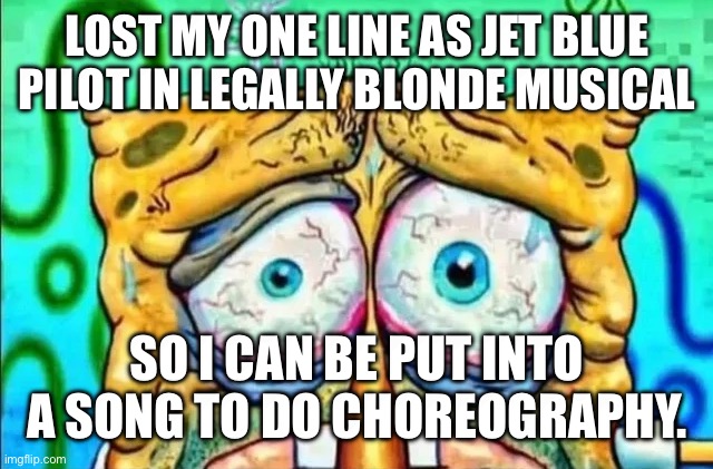 Jet Blue Pilot gone | LOST MY ONE LINE AS JET BLUE PILOT IN LEGALLY BLONDE MUSICAL; SO I CAN BE PUT INTO A SONG TO DO CHOREOGRAPHY. | image tagged in tired spunch bop | made w/ Imgflip meme maker