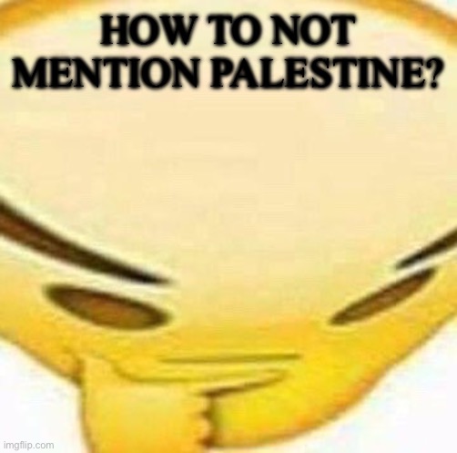 HMMMMMMM | HOW TO NOT MENTION PALESTINE? | image tagged in hmmmmmmm | made w/ Imgflip meme maker