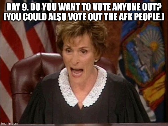 Judge Judy | DAY 9. DO YOU WANT TO VOTE ANYONE OUT? (YOU COULD ALSO VOTE OUT THE AFK PEOPLE.) | image tagged in judge judy | made w/ Imgflip meme maker