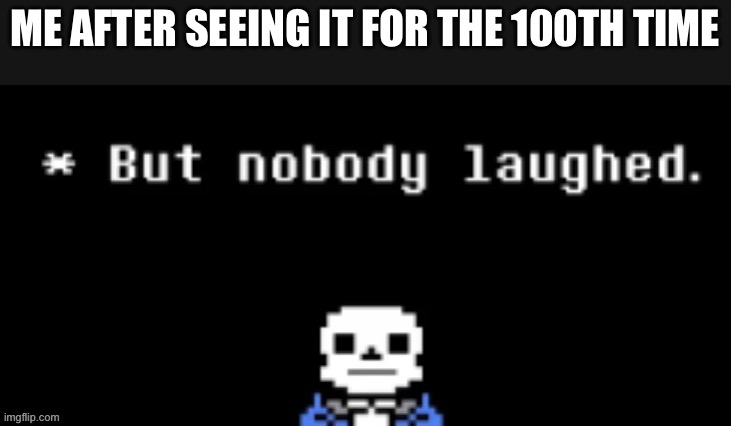 But nobody laughed | ME AFTER SEEING IT FOR THE 100TH TIME | image tagged in but nobody laughed | made w/ Imgflip meme maker