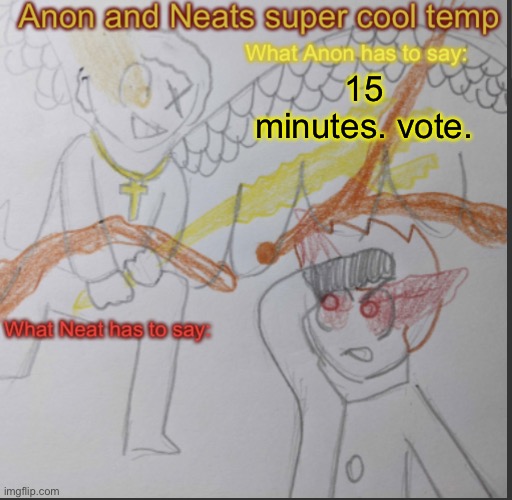 Anon and Neats super cool shared temp | 15 minutes. vote. | image tagged in anon and neats super cool shared temp | made w/ Imgflip meme maker