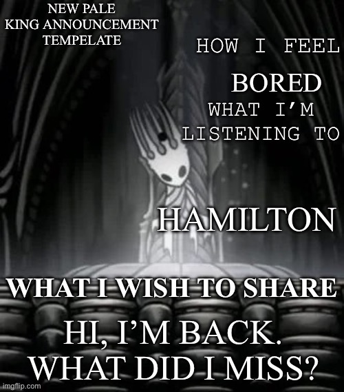 Pale king announcement template | BORED; HAMILTON; HI, I’M BACK. WHAT DID I MISS? | image tagged in pale king announcement template | made w/ Imgflip meme maker