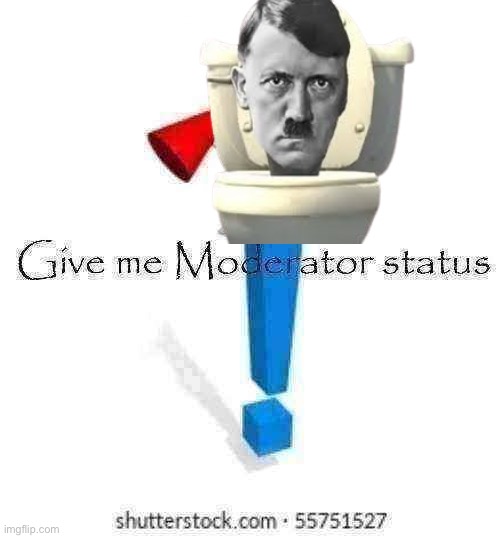 Give me Moderator status | image tagged in give me moderator status | made w/ Imgflip meme maker