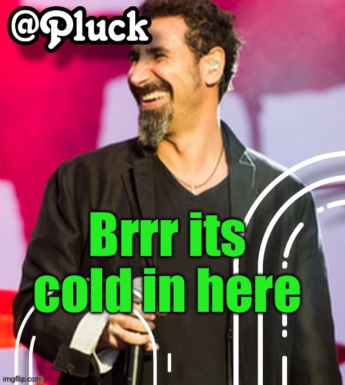 Pluck’s official announcement | Brrr its cold in here | image tagged in pluck s official announcement | made w/ Imgflip meme maker