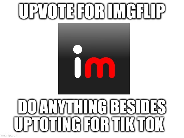 UPVOTE FOR IMGFLIP; DO ANYTHING BESIDES UPTOTING FOR TIK TOK | image tagged in troll,we do a little trolling | made w/ Imgflip meme maker