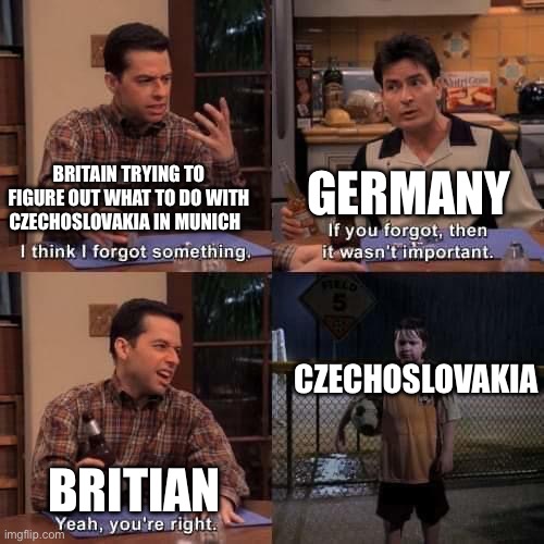 I think I forgot something | GERMANY; BRITAIN TRYING TO FIGURE OUT WHAT TO DO WITH CZECHOSLOVAKIA IN MUNICH; CZECHOSLOVAKIA; BRITIAN | image tagged in i think i forgot something | made w/ Imgflip meme maker