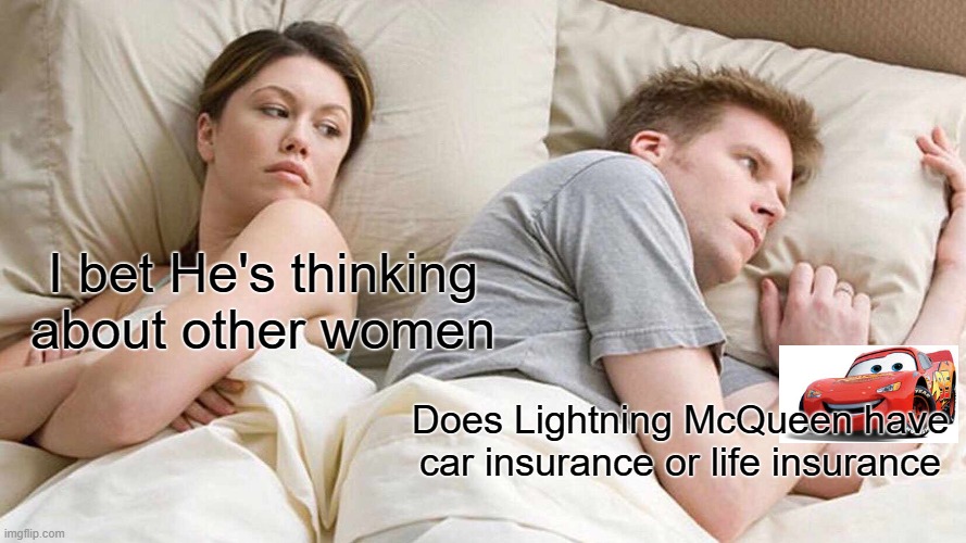 I Wonder What He's Thinking About... | I bet He's thinking about other women; Does Lightning McQueen have car insurance or life insurance | image tagged in memes,i bet he's thinking about other women,funny | made w/ Imgflip meme maker