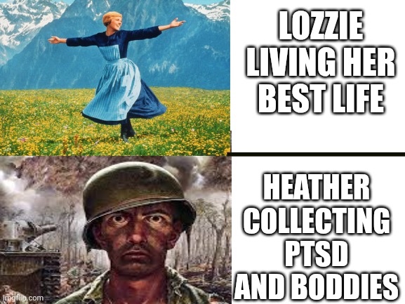 Blank White Template | LOZZIE LIVING HER BEST LIFE; HEATHER COLLECTING PTSD AND BODDIES | image tagged in blank white template | made w/ Imgflip meme maker