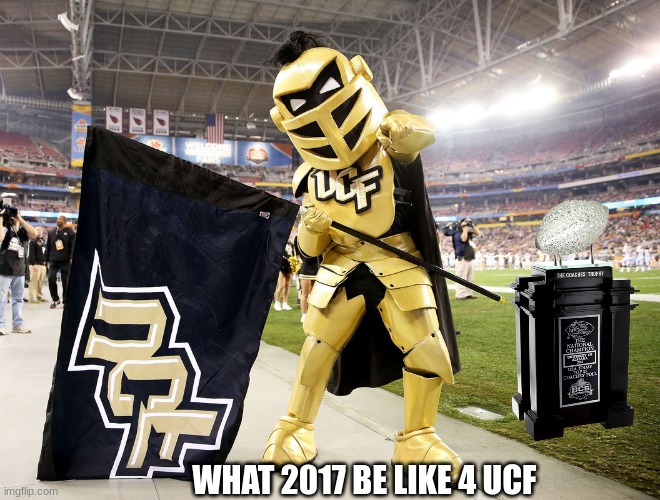 UCF 2017 National Champions meme | WHAT 2017 BE LIKE 4 UCF | image tagged in memes,college football,football | made w/ Imgflip meme maker