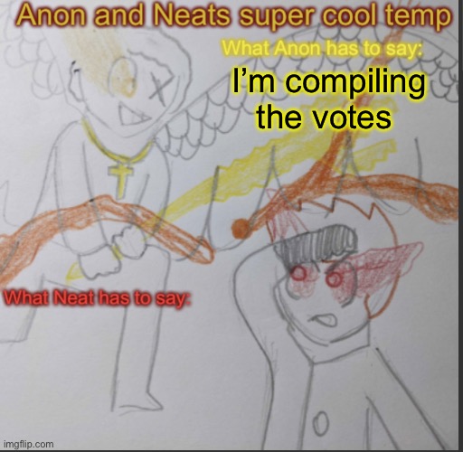 Will be done whenever I can | I’m compiling the votes | image tagged in anon and neats super cool shared temp | made w/ Imgflip meme maker