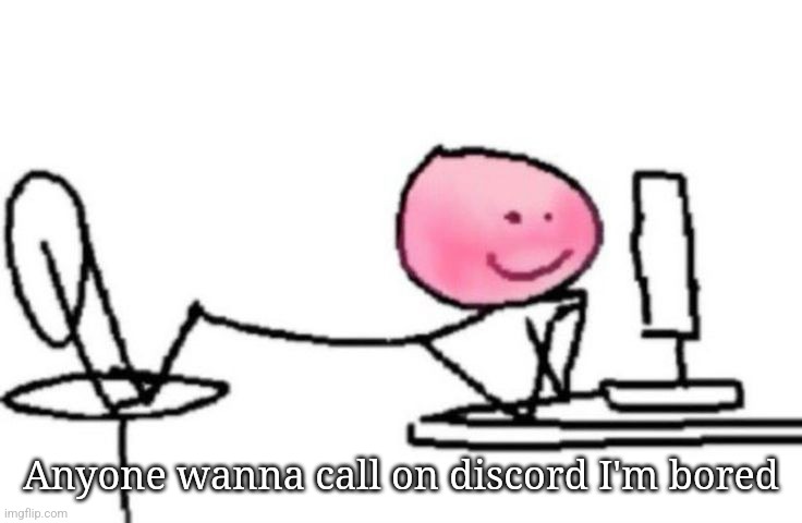 Blushing | Anyone wanna call on discord I'm bored | image tagged in blushing | made w/ Imgflip meme maker