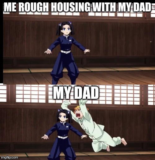 Zenitsu | ME ROUGH HOUSING WITH MY DAD; MY DAD | image tagged in zenitsu | made w/ Imgflip meme maker