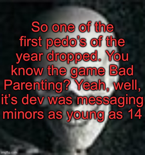 …we are 2 weeks in. | So one of the first pedo’s of the year dropped. You know the game Bad Parenting? Yeah, well, it’s dev was messaging minors as young as 14 | image tagged in skull | made w/ Imgflip meme maker