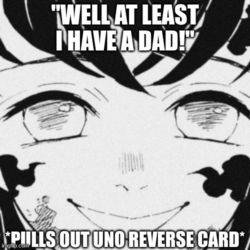 smile | "WELL AT LEAST I HAVE A DAD!"; *PULLS OUT UNO REVERSE CARD* | image tagged in smile | made w/ Imgflip meme maker