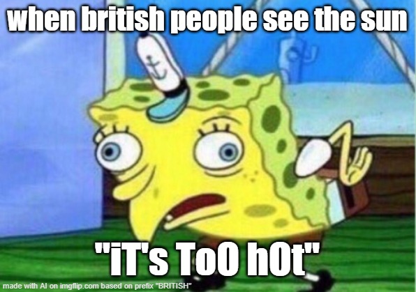 Mocking Spongebob Meme | when british people see the sun; "iT's ToO hOt" | image tagged in memes,mocking spongebob | made w/ Imgflip meme maker