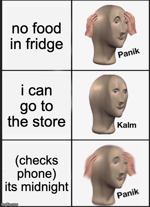 scary meme | no food in fridge; i can go to the store; (checks phone) its midnight | image tagged in memes,panik kalm panik | made w/ Imgflip meme maker