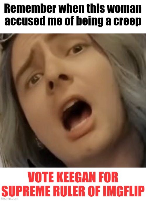 You can't stop me | Remember when this woman accused me of being a creep; VOTE KEEGAN FOR SUPREME RULER OF IMGFLIP | image tagged in vote | made w/ Imgflip meme maker