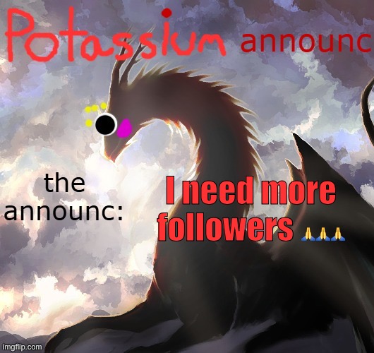 Potassium announcement template (thanks toelicker43) | I need more followers 🙏🙏🙏 | image tagged in potassium announcement template thanks toelicker43 | made w/ Imgflip meme maker
