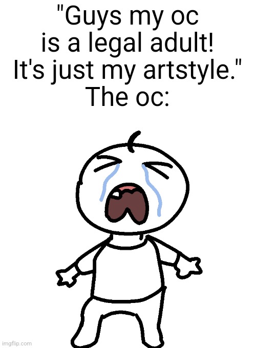 "Guys my oc is a legal adult! It's just my artstyle."
The oc: | made w/ Imgflip meme maker