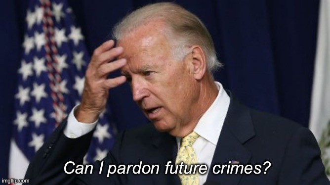 Future pardons | Can I pardon future crimes? | image tagged in joe biden worries,politics lol,memes | made w/ Imgflip meme maker